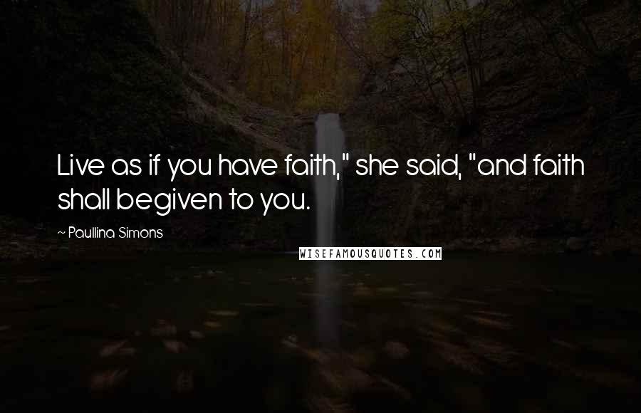 Paullina Simons Quotes: Live as if you have faith," she said, "and faith shall begiven to you.