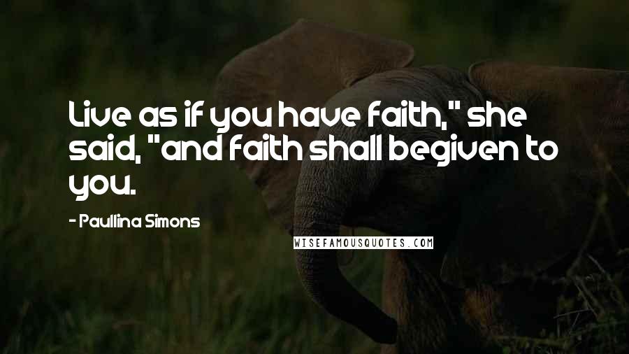 Paullina Simons Quotes: Live as if you have faith," she said, "and faith shall begiven to you.