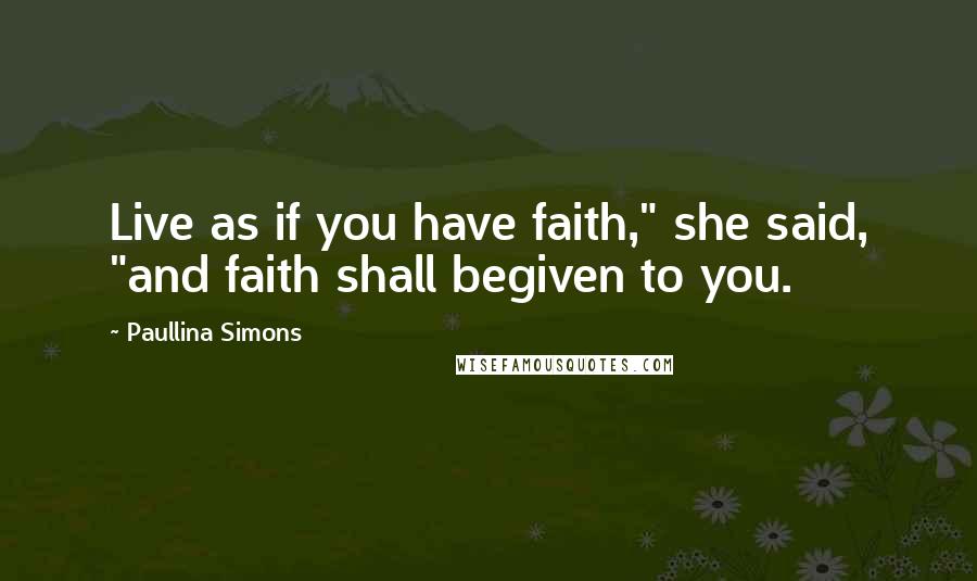 Paullina Simons Quotes: Live as if you have faith," she said, "and faith shall begiven to you.