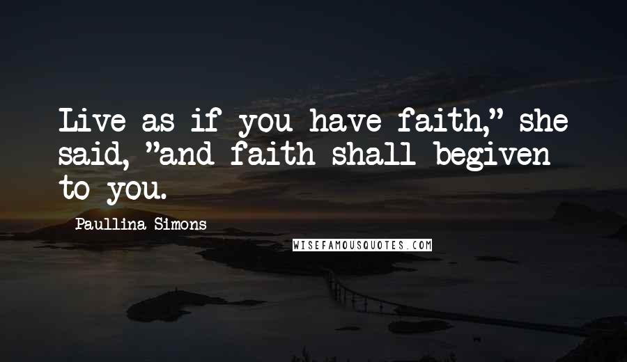 Paullina Simons Quotes: Live as if you have faith," she said, "and faith shall begiven to you.