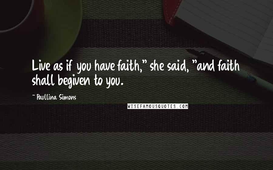 Paullina Simons Quotes: Live as if you have faith," she said, "and faith shall begiven to you.