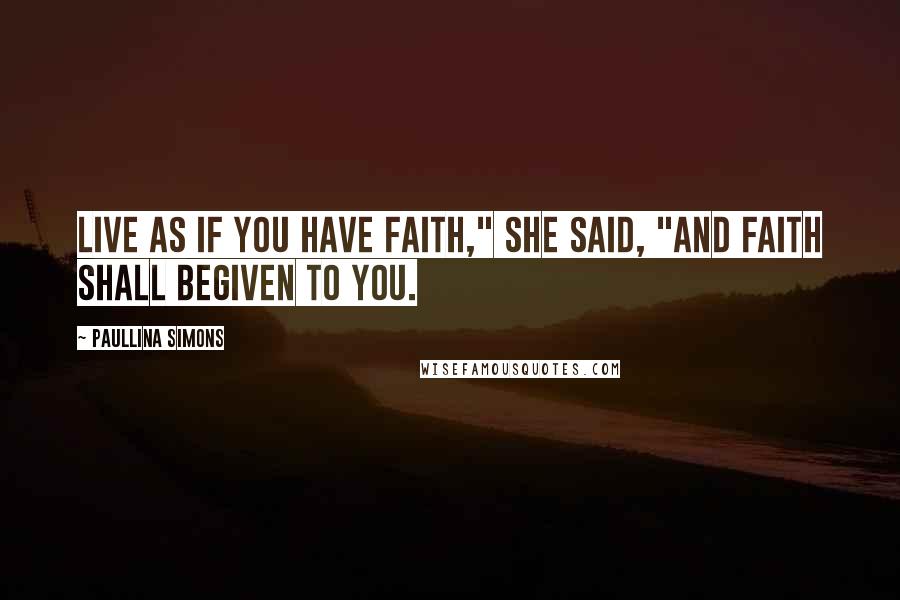 Paullina Simons Quotes: Live as if you have faith," she said, "and faith shall begiven to you.
