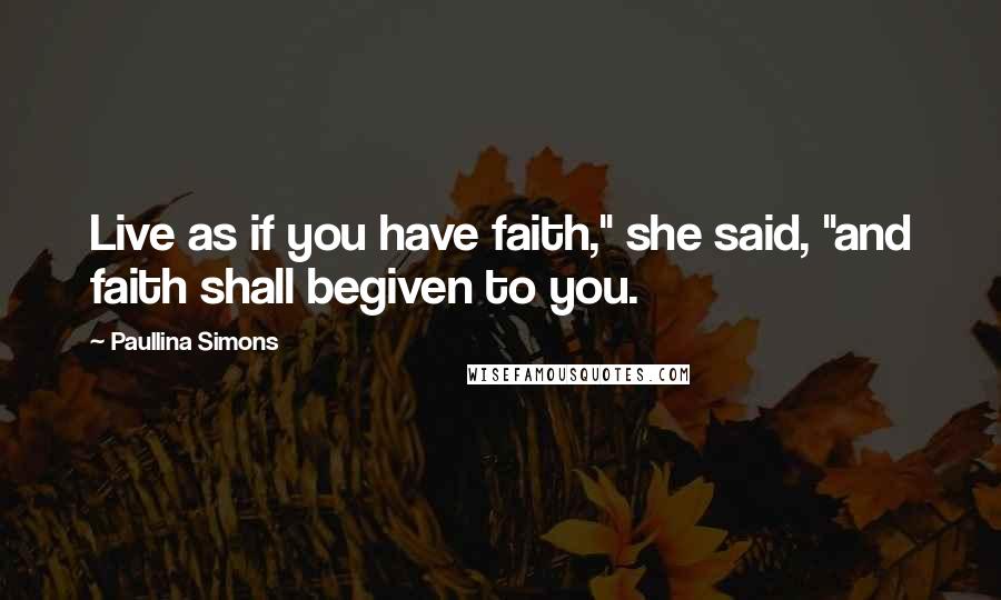 Paullina Simons Quotes: Live as if you have faith," she said, "and faith shall begiven to you.