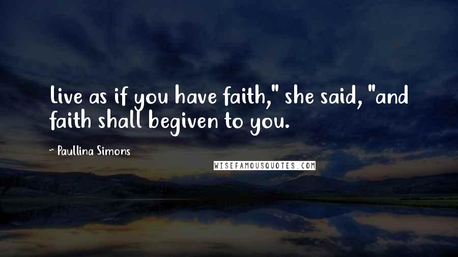 Paullina Simons Quotes: Live as if you have faith," she said, "and faith shall begiven to you.