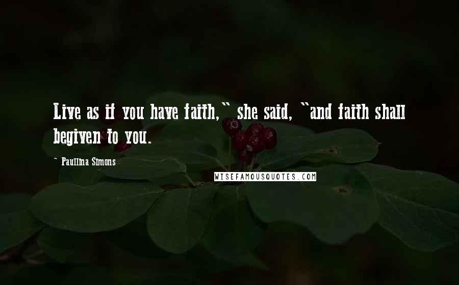 Paullina Simons Quotes: Live as if you have faith," she said, "and faith shall begiven to you.