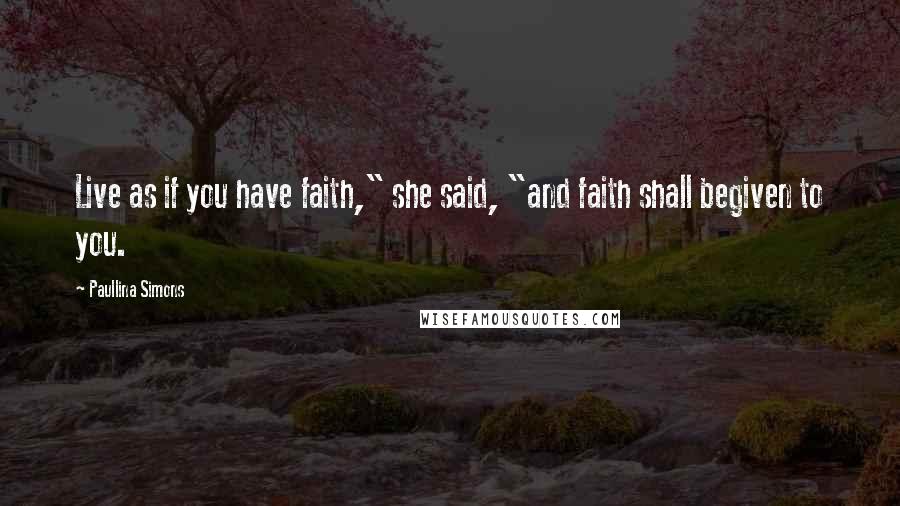 Paullina Simons Quotes: Live as if you have faith," she said, "and faith shall begiven to you.