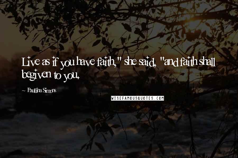 Paullina Simons Quotes: Live as if you have faith," she said, "and faith shall begiven to you.