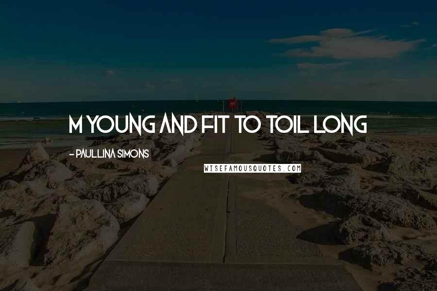 Paullina Simons Quotes: m young and fit to toil long