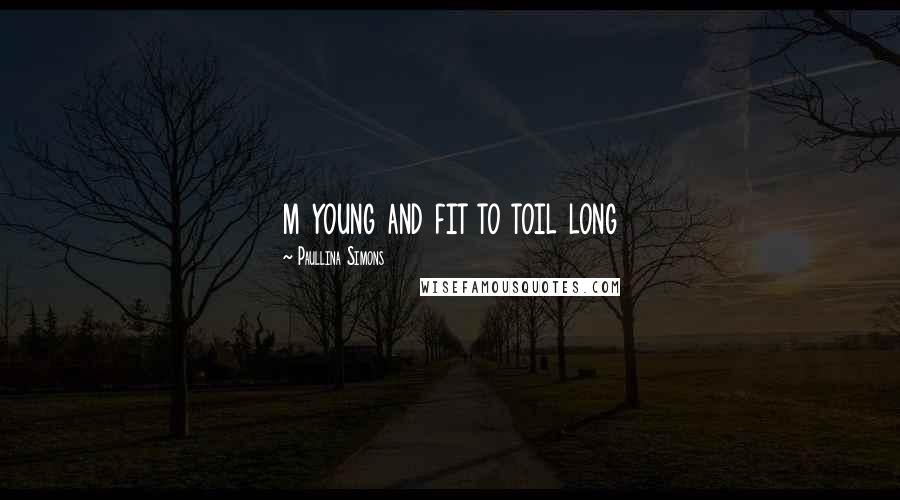 Paullina Simons Quotes: m young and fit to toil long