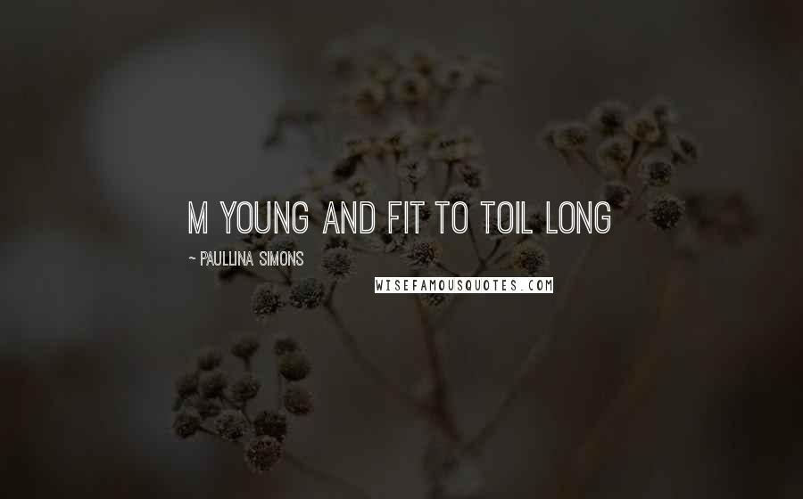 Paullina Simons Quotes: m young and fit to toil long