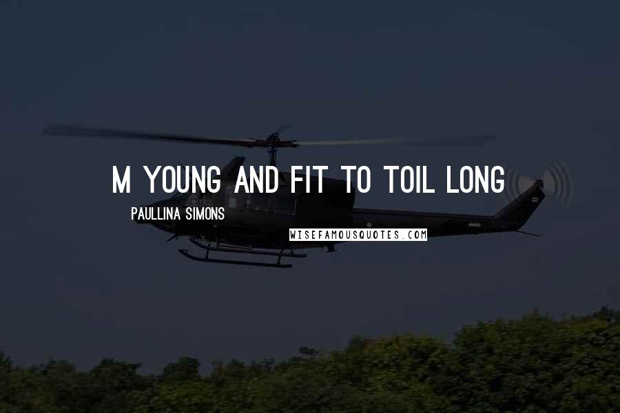 Paullina Simons Quotes: m young and fit to toil long