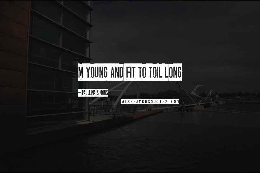 Paullina Simons Quotes: m young and fit to toil long