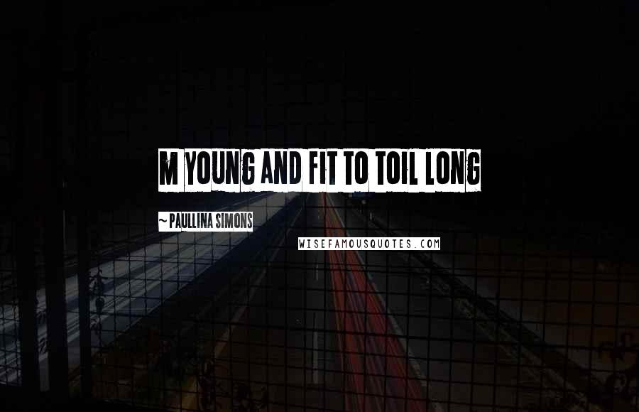 Paullina Simons Quotes: m young and fit to toil long