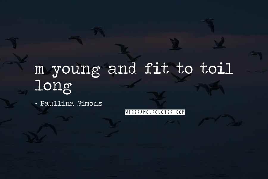 Paullina Simons Quotes: m young and fit to toil long
