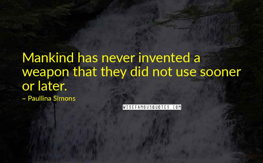 Paullina Simons Quotes: Mankind has never invented a weapon that they did not use sooner or later.
