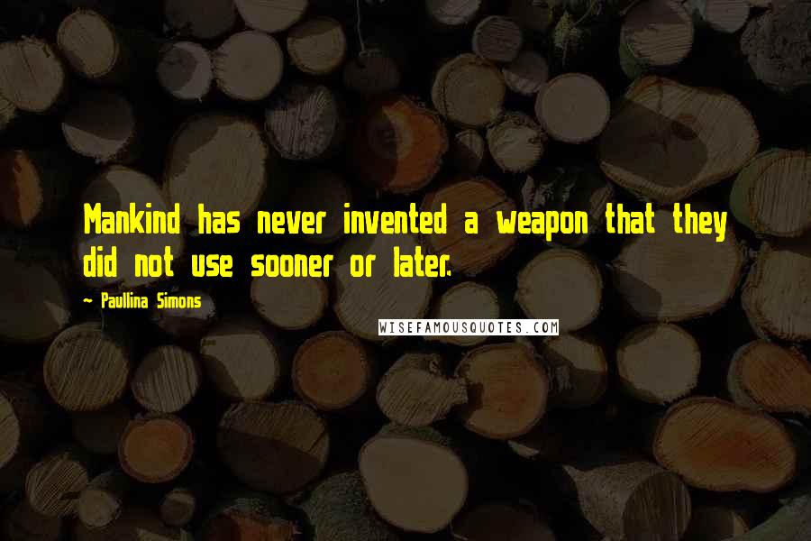 Paullina Simons Quotes: Mankind has never invented a weapon that they did not use sooner or later.