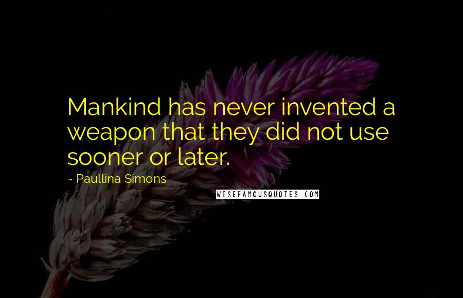 Paullina Simons Quotes: Mankind has never invented a weapon that they did not use sooner or later.