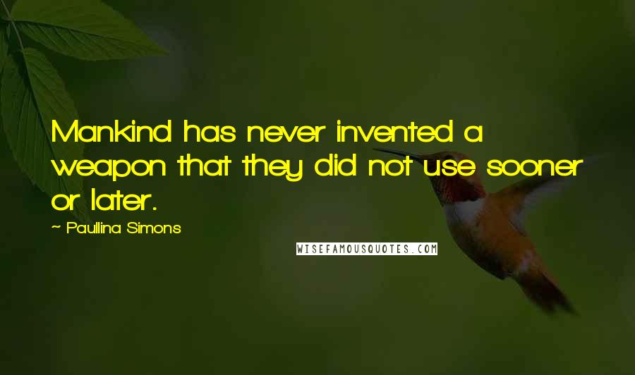 Paullina Simons Quotes: Mankind has never invented a weapon that they did not use sooner or later.