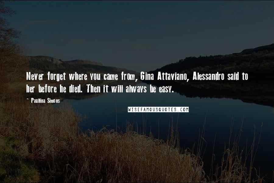 Paullina Simons Quotes: Never forget where you came from, Gina Attaviano, Alessandro said to her before he died. Then it will always be easy.