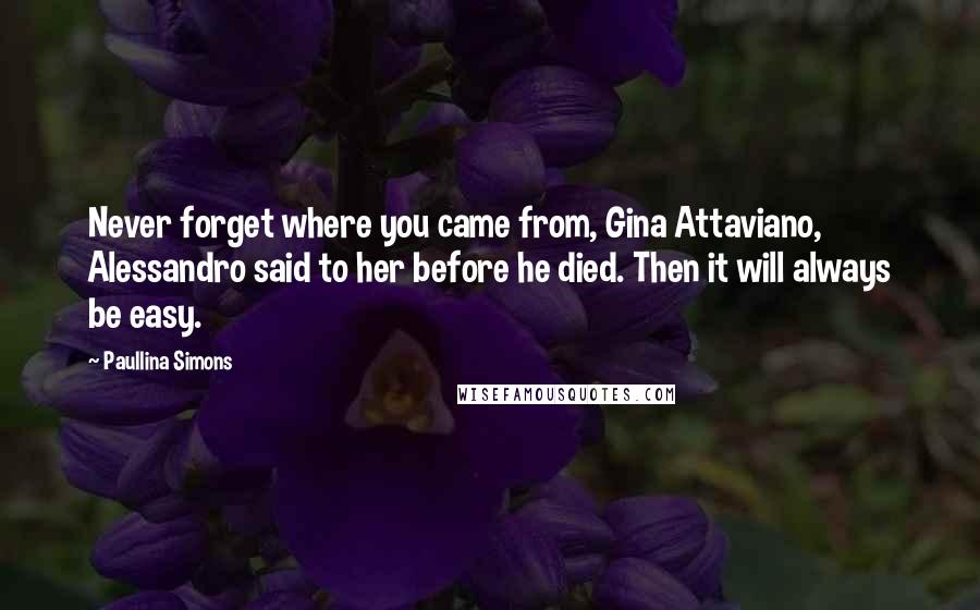 Paullina Simons Quotes: Never forget where you came from, Gina Attaviano, Alessandro said to her before he died. Then it will always be easy.
