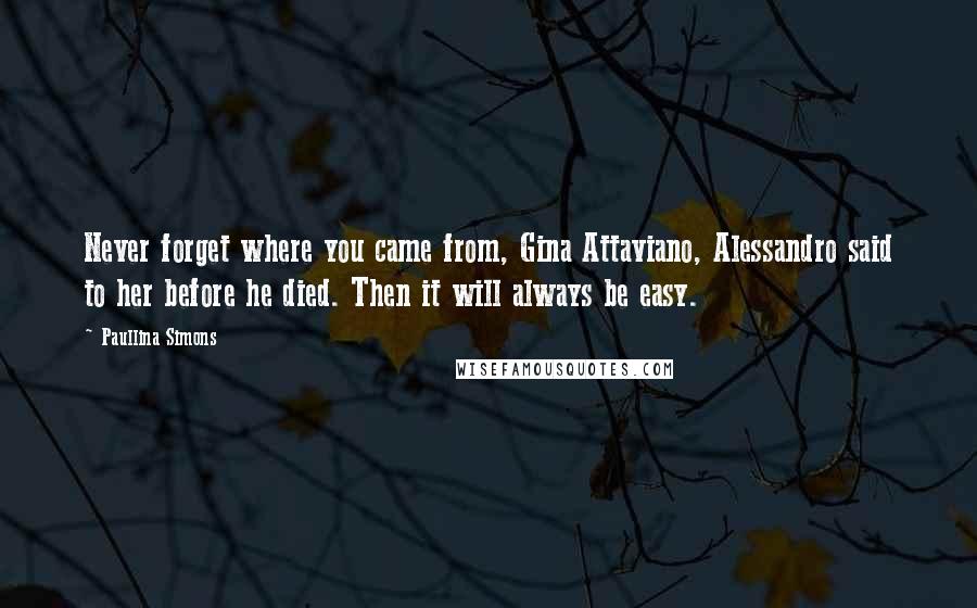Paullina Simons Quotes: Never forget where you came from, Gina Attaviano, Alessandro said to her before he died. Then it will always be easy.
