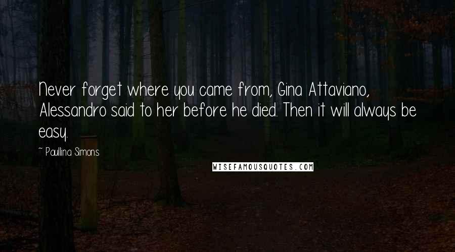 Paullina Simons Quotes: Never forget where you came from, Gina Attaviano, Alessandro said to her before he died. Then it will always be easy.