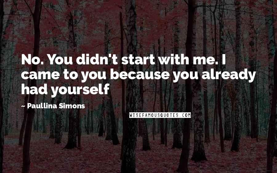 Paullina Simons Quotes: No. You didn't start with me. I came to you because you already had yourself