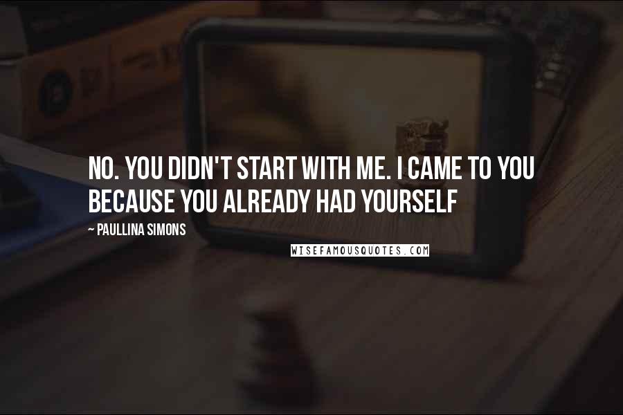 Paullina Simons Quotes: No. You didn't start with me. I came to you because you already had yourself