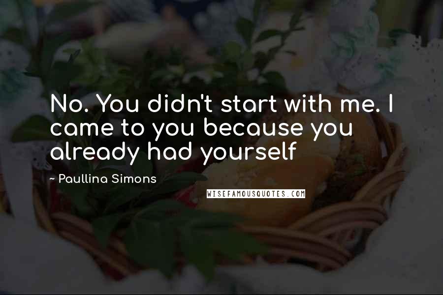 Paullina Simons Quotes: No. You didn't start with me. I came to you because you already had yourself