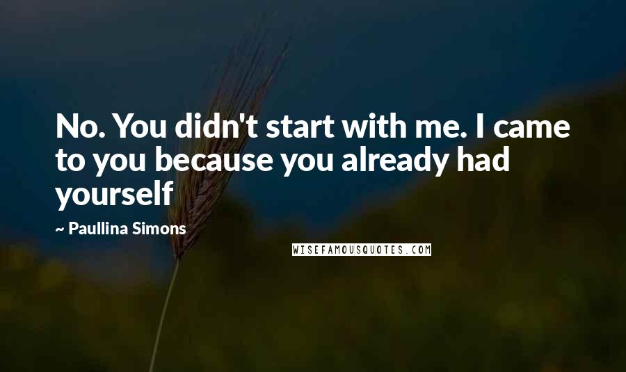 Paullina Simons Quotes: No. You didn't start with me. I came to you because you already had yourself