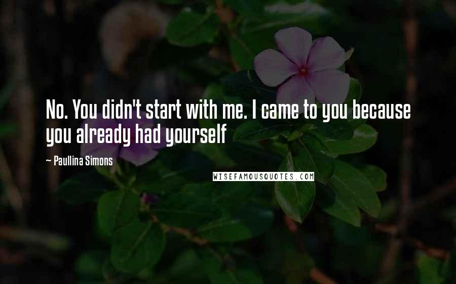 Paullina Simons Quotes: No. You didn't start with me. I came to you because you already had yourself