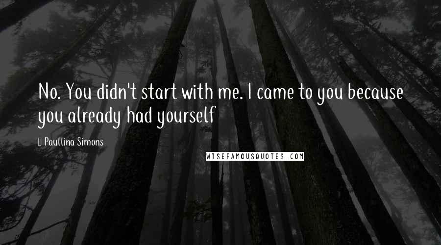 Paullina Simons Quotes: No. You didn't start with me. I came to you because you already had yourself