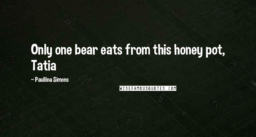 Paullina Simons Quotes: Only one bear eats from this honey pot, Tatia