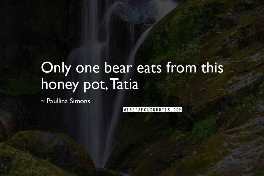 Paullina Simons Quotes: Only one bear eats from this honey pot, Tatia