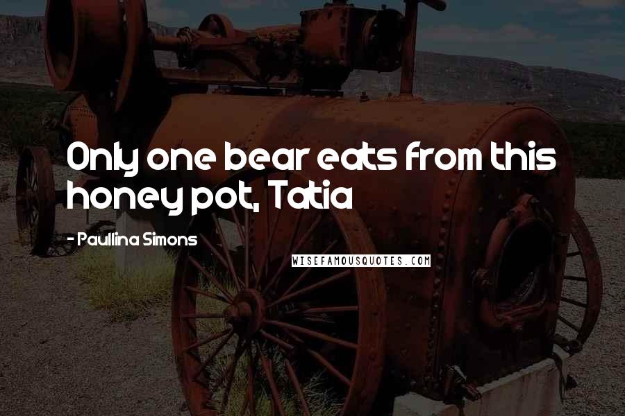 Paullina Simons Quotes: Only one bear eats from this honey pot, Tatia