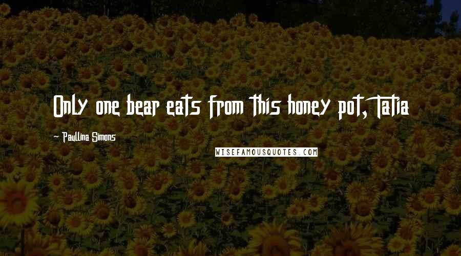 Paullina Simons Quotes: Only one bear eats from this honey pot, Tatia