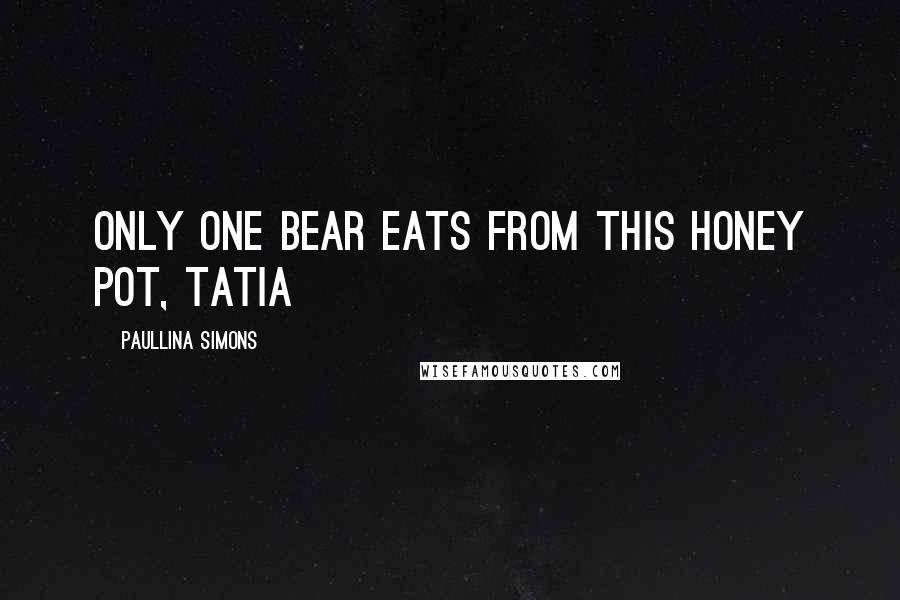 Paullina Simons Quotes: Only one bear eats from this honey pot, Tatia