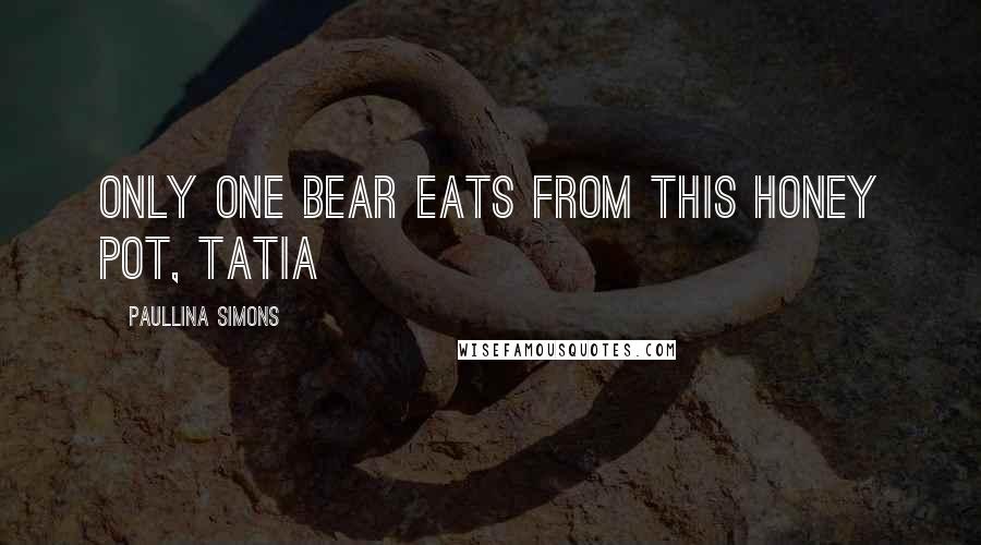 Paullina Simons Quotes: Only one bear eats from this honey pot, Tatia