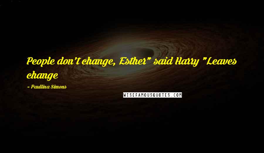 Paullina Simons Quotes: People don't change, Esther" said Harry "Leaves change