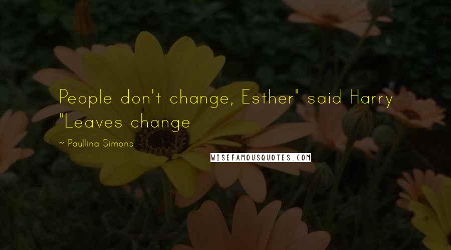 Paullina Simons Quotes: People don't change, Esther" said Harry "Leaves change