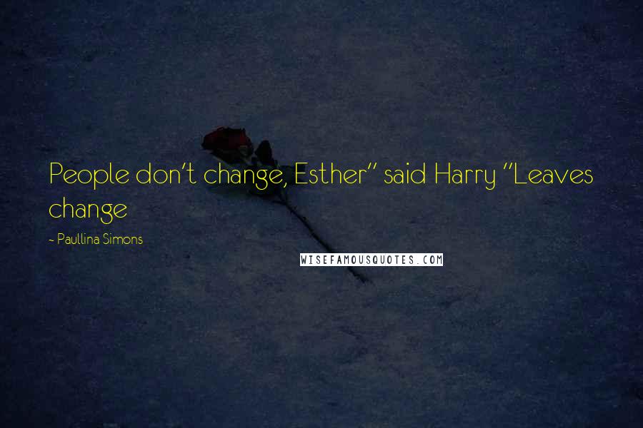 Paullina Simons Quotes: People don't change, Esther" said Harry "Leaves change