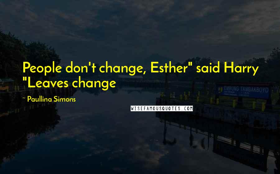 Paullina Simons Quotes: People don't change, Esther" said Harry "Leaves change