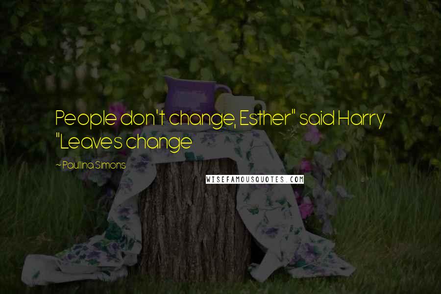 Paullina Simons Quotes: People don't change, Esther" said Harry "Leaves change