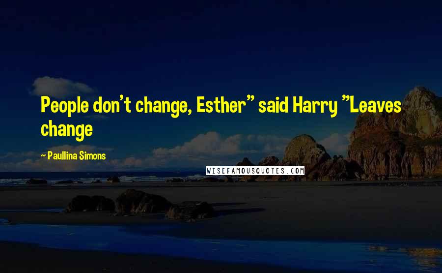 Paullina Simons Quotes: People don't change, Esther" said Harry "Leaves change