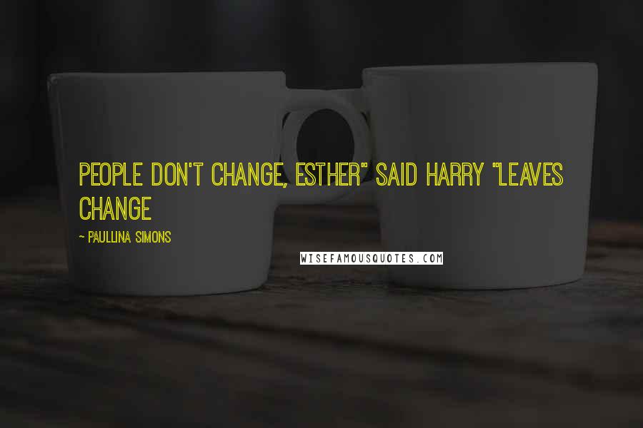 Paullina Simons Quotes: People don't change, Esther" said Harry "Leaves change