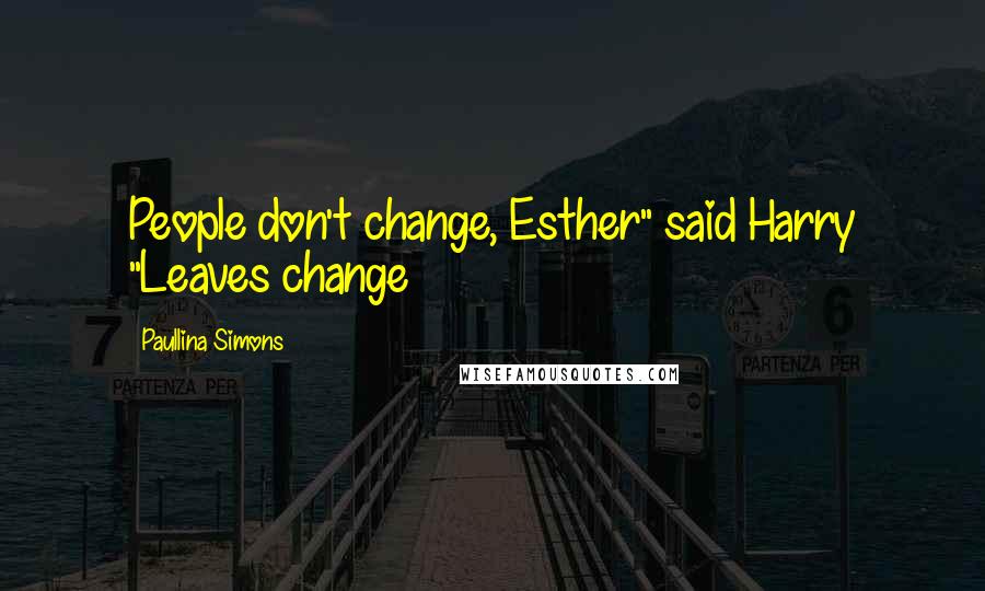 Paullina Simons Quotes: People don't change, Esther" said Harry "Leaves change