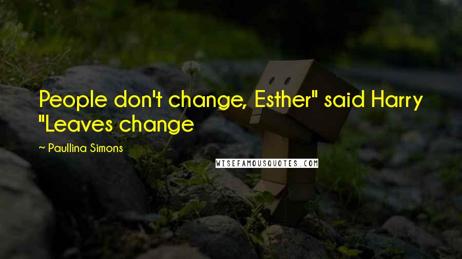 Paullina Simons Quotes: People don't change, Esther" said Harry "Leaves change