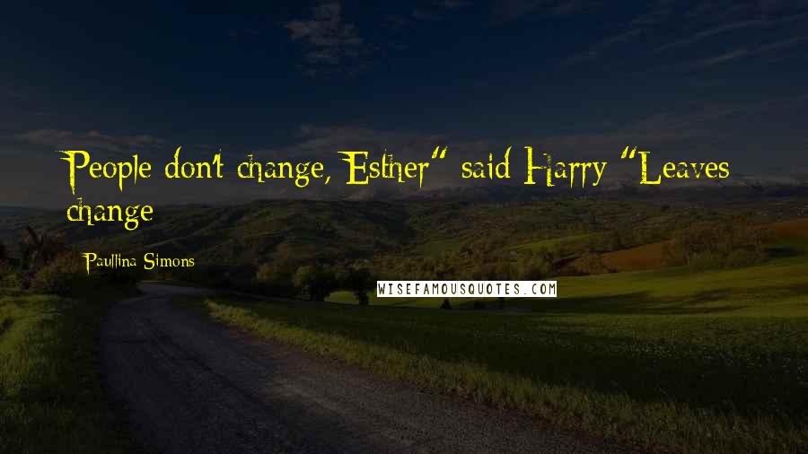 Paullina Simons Quotes: People don't change, Esther" said Harry "Leaves change