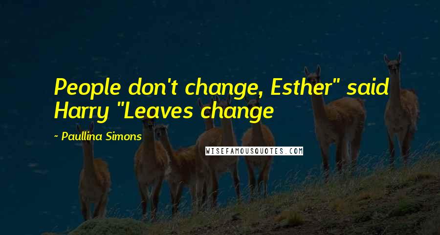 Paullina Simons Quotes: People don't change, Esther" said Harry "Leaves change