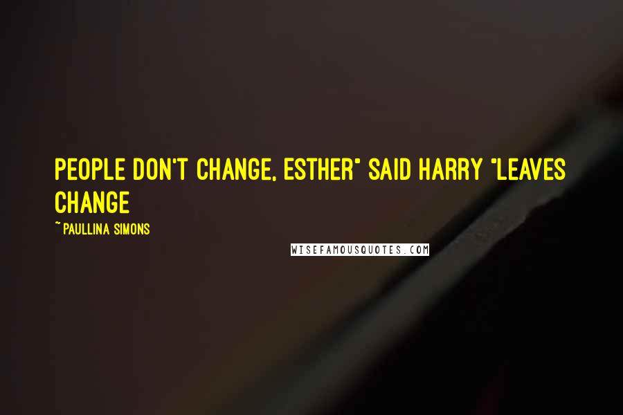 Paullina Simons Quotes: People don't change, Esther" said Harry "Leaves change